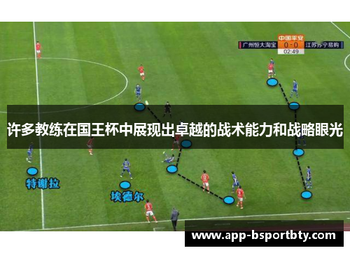 许多教练在国王杯中展现出卓越的战术能力和战略眼光