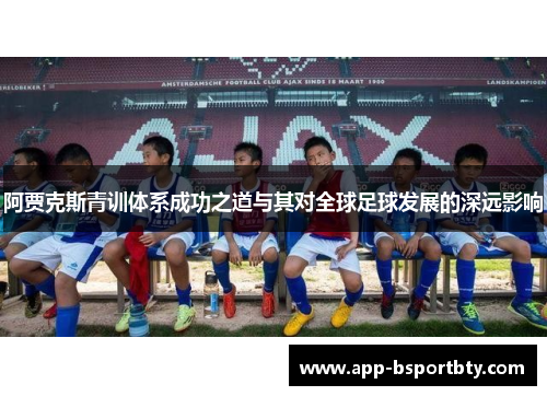 阿贾克斯青训体系成功之道与其对全球足球发展的深远影响