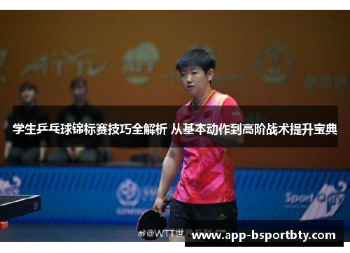 学生乒乓球锦标赛技巧全解析 从基本动作到高阶战术提升宝典