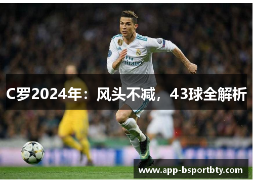 C罗2024年：风头不减，43球全解析