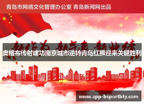 奥格布传射建功南京城市逆转青岛红狮迎来关键胜利