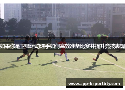 如果你是卫猛运动选手如何高效准备比赛并提升竞技表现