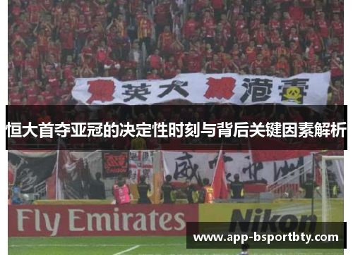 恒大首夺亚冠的决定性时刻与背后关键因素解析