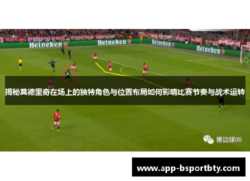 揭秘莫德里奇在场上的独特角色与位置布局如何影响比赛节奏与战术运转
