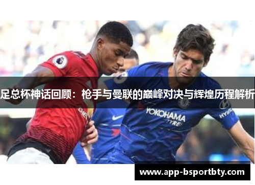 足总杯神话回顾：枪手与曼联的巅峰对决与辉煌历程解析