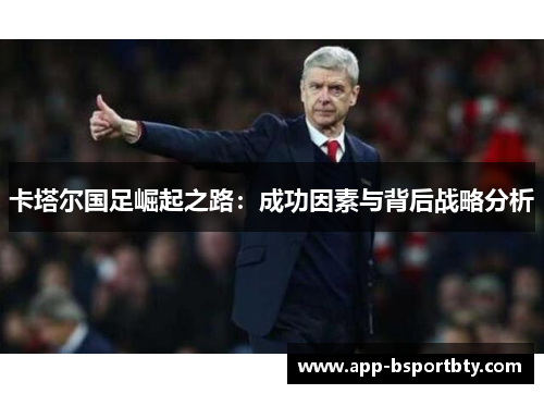 卡塔尔国足崛起之路：成功因素与背后战略分析