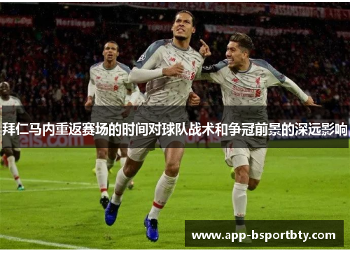 拜仁马内重返赛场的时间对球队战术和争冠前景的深远影响