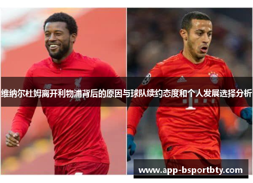 维纳尔杜姆离开利物浦背后的原因与球队续约态度和个人发展选择分析