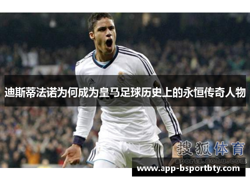 迪斯蒂法诺为何成为皇马足球历史上的永恒传奇人物