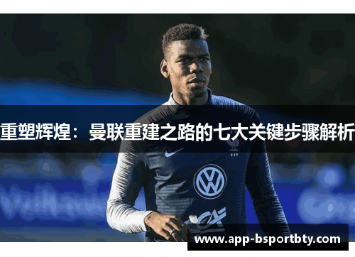 重塑辉煌：曼联重建之路的七大关键步骤解析