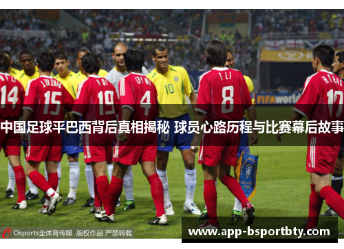 中国足球平巴西背后真相揭秘 球员心路历程与比赛幕后故事