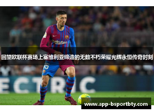 回望欧联杯赛场上塞维利亚缔造的无数不朽荣耀光辉永恒传奇时刻 回望欧联杯赛场上塞维利亚缔造的无数不朽荣耀光辉永恒传奇时刻