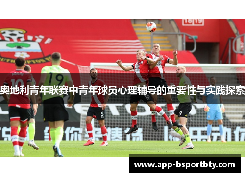 奥地利青年联赛中青年球员心理辅导的重要性与实践探索