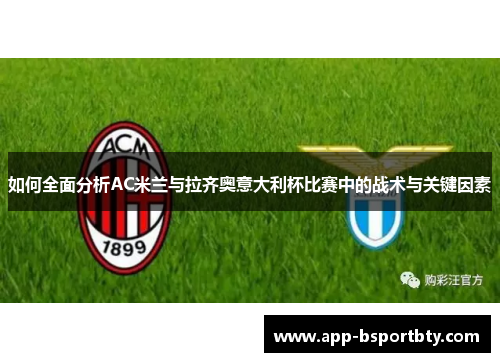 如何全面分析AC米兰与拉齐奥意大利杯比赛中的战术与关键因素