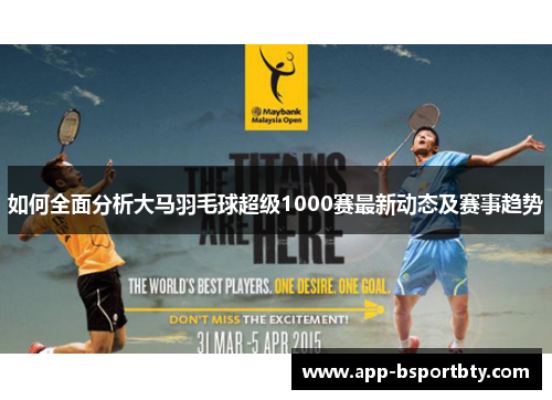 如何全面分析大马羽毛球超级1000赛最新动态及赛事趋势 如何全面分析大马羽毛球超级1000赛最新动态及赛事趋势