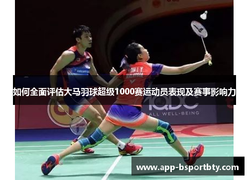 如何全面评估大马羽球超级1000赛运动员表现及赛事影响力