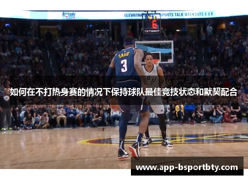 如何在不打热身赛的情况下保持球队最佳竞技状态和默契配合