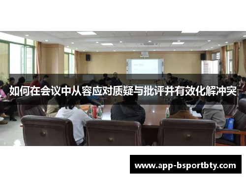 如何在会议中从容应对质疑与批评并有效化解冲突 如何在会议中从容应对质疑与批评并有效化解冲突