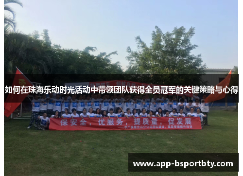 如何在珠海乐动时光活动中带领团队获得全员冠军的关键策略与心得
