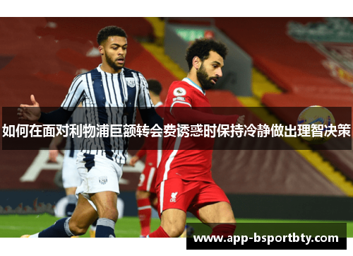 如何在面对利物浦巨额转会费诱惑时保持冷静做出理智决策