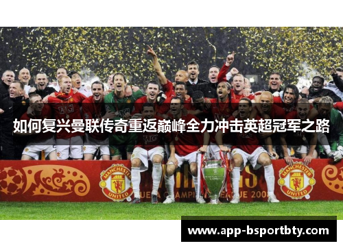 如何复兴曼联传奇重返巅峰全力冲击英超冠军之路