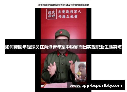 如何帮助年轻球员在海港青年军中脱颖而出实现职业生涯突破 如何帮助年轻球员在海港青年军中脱颖而出实现职业生涯突破