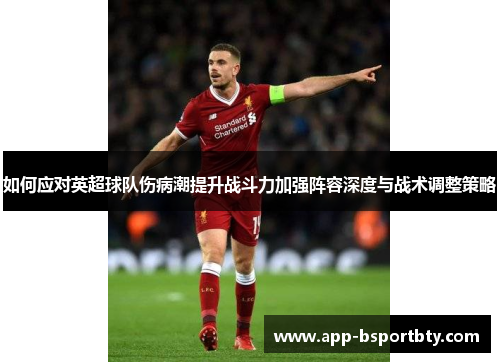 如何应对英超球队伤病潮提升战斗力加强阵容深度与战术调整策略 如何应对英超球队伤病潮提升战斗力加强阵容深度与战术调整策略