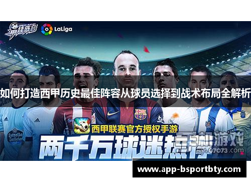 如何打造西甲历史最佳阵容从球员选择到战术布局全解析 如何打造西甲历史最佳阵容从球员选择到战术布局全解析