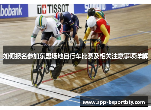如何报名参加东盟场地自行车比赛及相关注意事项详解 如何报名参加东盟场地自行车比赛及相关注意事项详解