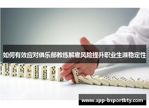 如何有效应对俱乐部教练解雇风险提升职业生涯稳定性 如何有效应对俱乐部教练解雇风险提升职业生涯稳定性