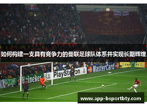 如何构建一支具有竞争力的曼联足球队体系并实现长期辉煌 如何构建一支具有竞争力的曼联足球队体系并实现长期辉煌