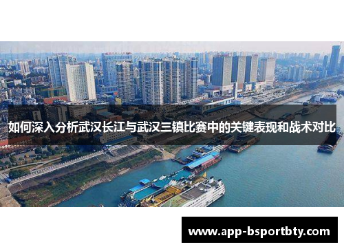 如何深入分析武汉长江与武汉三镇比赛中的关键表现和战术对比 如何深入分析武汉长江与武汉三镇比赛中的关键表现和战术对比