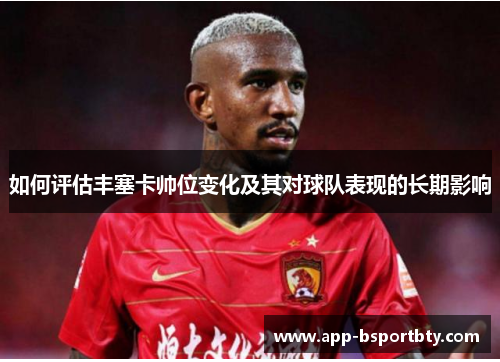 如何评估丰塞卡帅位变化及其对球队表现的长期影响