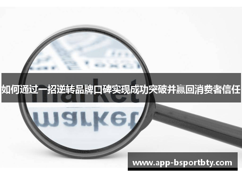 如何通过一招逆转品牌口碑实现成功突破并赢回消费者信任