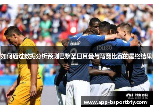 如何通过数据分析预测巴黎圣日耳曼与马赛比赛的最终结果