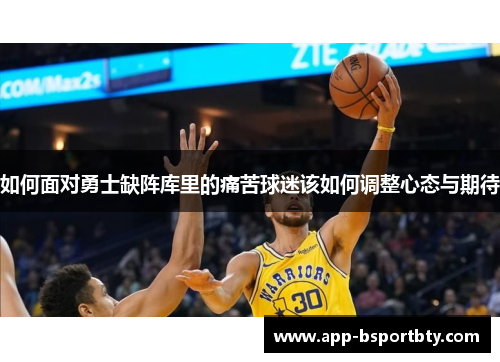 如何面对勇士缺阵库里的痛苦球迷该如何调整心态与期待 如何面对勇士缺阵库里的痛苦球迷该如何调整心态与期待