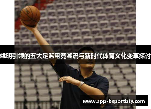 姚明引领的五大足篮电竞潮流与新时代体育文化变革探讨